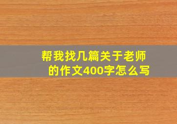 帮我找几篇关于老师的作文400字怎么写