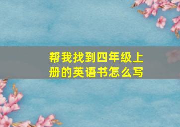 帮我找到四年级上册的英语书怎么写