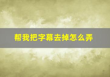 帮我把字幕去掉怎么弄