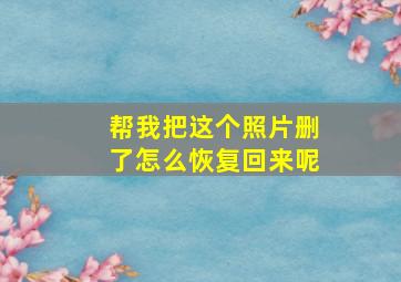 帮我把这个照片删了怎么恢复回来呢