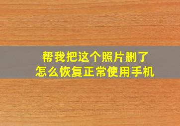 帮我把这个照片删了怎么恢复正常使用手机