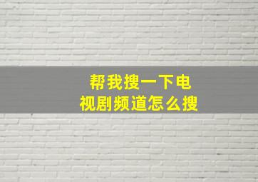 帮我搜一下电视剧频道怎么搜