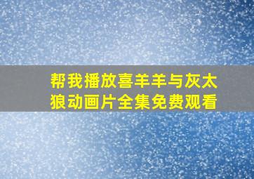 帮我播放喜羊羊与灰太狼动画片全集免费观看