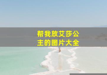 帮我放艾莎公主的图片大全