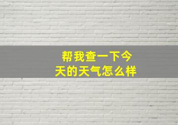 帮我查一下今天的天气怎么样