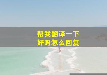 帮我翻译一下好吗怎么回复