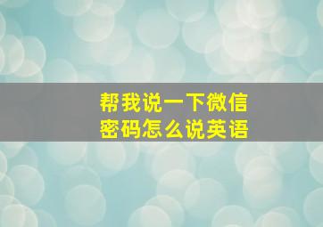 帮我说一下微信密码怎么说英语