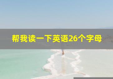 帮我读一下英语26个字母