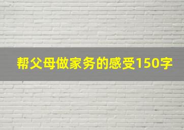 帮父母做家务的感受150字