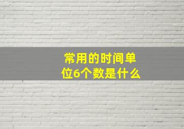 常用的时间单位6个数是什么