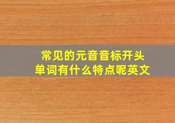 常见的元音音标开头单词有什么特点呢英文