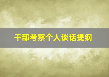 干部考察个人谈话提纲