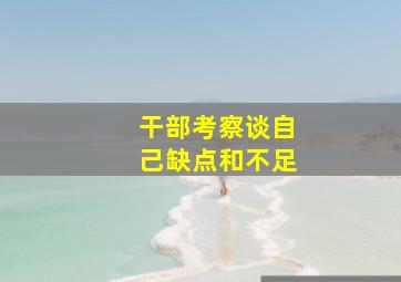 干部考察谈自己缺点和不足