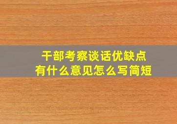 干部考察谈话优缺点有什么意见怎么写简短