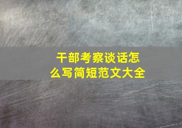 干部考察谈话怎么写简短范文大全