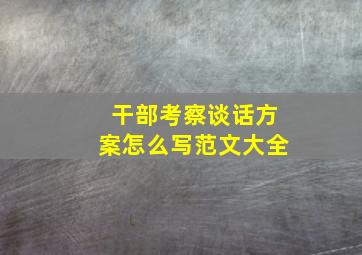 干部考察谈话方案怎么写范文大全