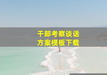 干部考察谈话方案模板下载