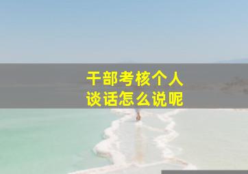 干部考核个人谈话怎么说呢