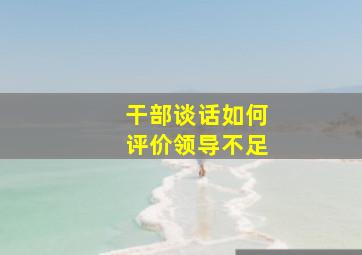 干部谈话如何评价领导不足