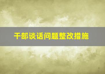 干部谈话问题整改措施