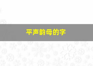 平声韵母的字