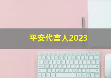 平安代言人2023