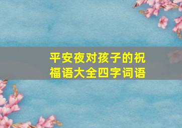 平安夜对孩子的祝福语大全四字词语