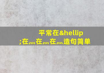 平常在…在灬在灬在灬造句简单