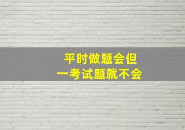 平时做题会但一考试题就不会