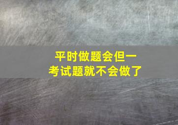 平时做题会但一考试题就不会做了