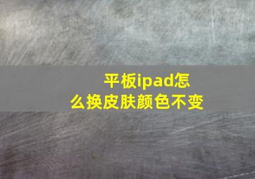 平板ipad怎么换皮肤颜色不变