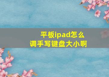 平板ipad怎么调手写键盘大小啊