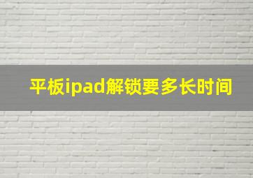 平板ipad解锁要多长时间