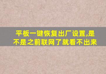 平板一键恢复出厂设置,是不是之前联网了就看不出来