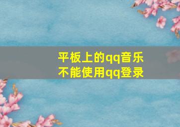 平板上的qq音乐不能使用qq登录