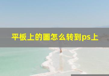 平板上的画怎么转到ps上