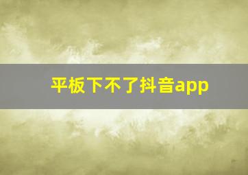 平板下不了抖音app