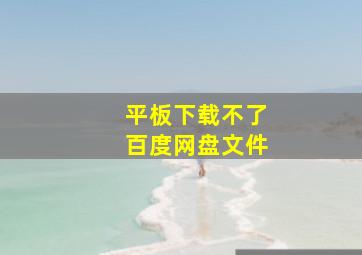 平板下载不了百度网盘文件