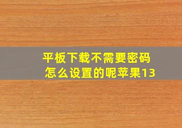 平板下载不需要密码怎么设置的呢苹果13