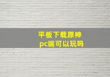 平板下载原神pc端可以玩吗