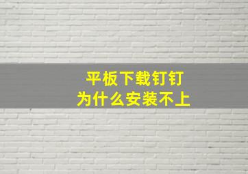 平板下载钉钉为什么安装不上