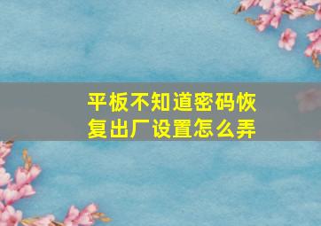 平板不知道密码恢复出厂设置怎么弄