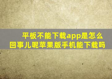 平板不能下载app是怎么回事儿呢苹果版手机能下载吗