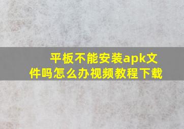 平板不能安装apk文件吗怎么办视频教程下载