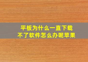 平板为什么一直下载不了软件怎么办呢苹果