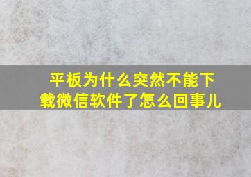 平板为什么突然不能下载微信软件了怎么回事儿