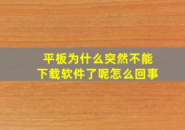 平板为什么突然不能下载软件了呢怎么回事