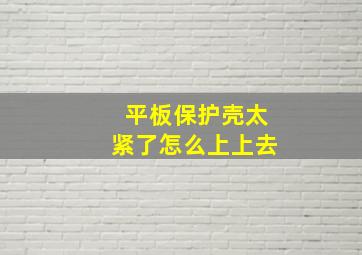 平板保护壳太紧了怎么上上去