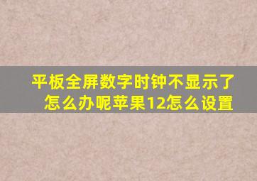 平板全屏数字时钟不显示了怎么办呢苹果12怎么设置