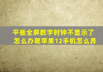 平板全屏数字时钟不显示了怎么办呢苹果12手机怎么弄